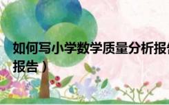 如何写小学数学质量分析报告书（如何写小学数学质量分析报告）