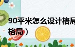 90平米怎么设计格局图片（90平米怎么设计格局）