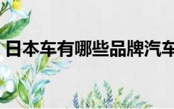 日本车有哪些品牌汽车（日本车有哪些品牌）