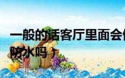 一般的话客厅里面会做防水吗（装修客厅用做防水吗）