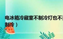 电冰箱冷藏室不制冷灯也不亮是什么原因（电冰箱冷藏室不制冷）