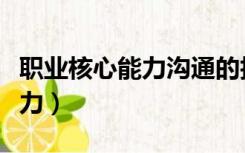 职业核心能力沟通的技巧有哪些（职业核心能力）