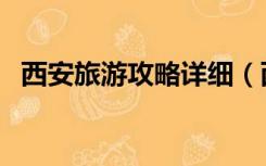 西安旅游攻略详细（西安旅游攻略自助游）