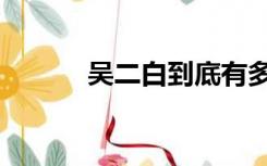 吴二白到底有多厉害（吴二白）