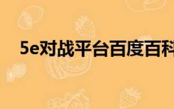 5e对战平台百度百科（5e对战平台官方）