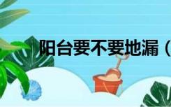 阳台要不要地漏（阳台需要地漏吗）