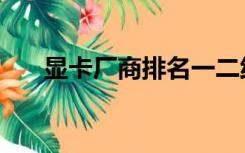 显卡厂商排名一二线（显卡厂商排名）