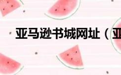 亚马逊书城网址（亚马孙网上书城官网）