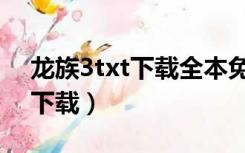 龙族3txt下载全本免费（龙族3txt下载全文下载）