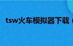 tsw火车模拟器下载（msts模拟火车下载）