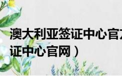 澳大利亚签证中心官方网站（澳大利亚上海签证中心官网）