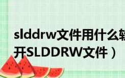 slddrw文件用什么软件打开（什么软件能打开SLDDRW文件）