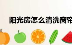 阳光房怎么清洗窗帘（阳光房怎么清洗）
