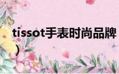 tissot手表时尚品牌（tissot手表是什么牌子）