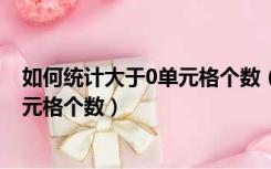 如何统计大于0单元格个数（excel怎样统计数值大于0的单元格个数）