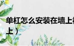 单杠怎么安装在墙上视频（单杠怎么安装在墙上）