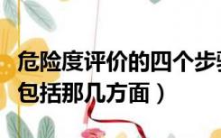 危险度评价的四个步骤是（危险度评价的内容包括那几方面）