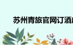 苏州青旅官网订酒店（苏州青旅官网）