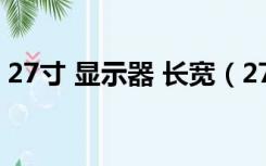 27寸 显示器 长宽（27英寸显示器的长宽高）