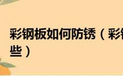 彩钢板如何防锈（彩钢板生锈的处理方法有哪些）