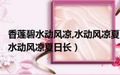 香莲碧水动风凉,水动风凉夏日长什么意思（香莲碧水动风凉水动风凉夏日长）