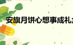 安旗月饼心想事成礼盒多少钱（安旗月饼）
