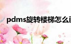 pdms旋转楼梯怎么画（旋转楼梯怎么画）