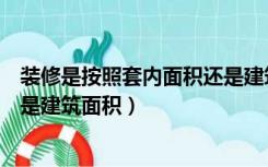 装修是按照套内面积还是建筑面积（装修面积按套内面积还是建筑面积）