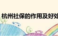 杭州社保的作用及好处（社保的作用及好处）