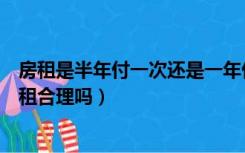 房租是半年付一次还是一年付一次（房东要求半年付一次房租合理吗）