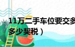 11万二手车位要交多少契税（11万车位要交多少契税）