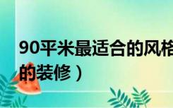 90平米最适合的风格（90平米适合什么风格的装修）