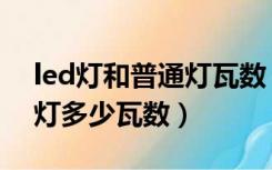 led灯和普通灯瓦数（led灯瓦数相当于白炽灯多少瓦数）