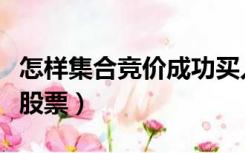 怎样集合竞价成功买入股票（怎样集合竞价买股票）