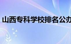 山西专科学校排名公办（山西专科学校排名）
