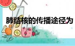 肺结核的传播途径为（肺结核的传播途径）