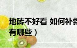 地砖不好看 如何补救（地砖太丑了补救妙招有哪些）