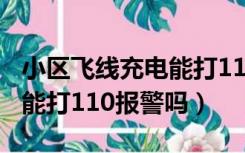 小区飞线充电能打119报警吗（小区飞线充电能打110报警吗）