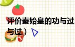 评价秦始皇的功与过100字（评价秦始皇的功与过）