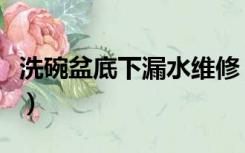 洗碗盆底下漏水维修（洗碗盆边缘漏水怎么办）