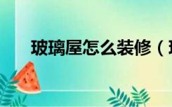 玻璃屋怎么装修（玻璃房间怎么装修）