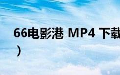 66电影港 MP4 下载（66bt高清电影资源网）