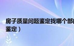 房子质量问题鉴定找哪个部门（商品房质量问题找哪个部门鉴定）