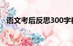 语文考后反思300字初三（语文考后反思）
