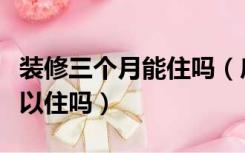 装修三个月能住吗（房子装修三个月冬天了可以住吗）