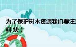为了保护树木资源我们要注意什么（急求关于保护树木的资料 块）