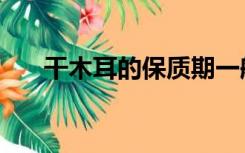 干木耳的保质期一般是多久（干木耳）