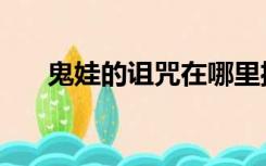 鬼娃的诅咒在哪里播放（鬼娃的诅咒）