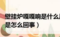 壁挂炉嘎嘎响是什么原因（壁挂炉嘎巴嘎巴响是怎么回事）