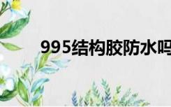 995结构胶防水吗（结构胶防水吗）